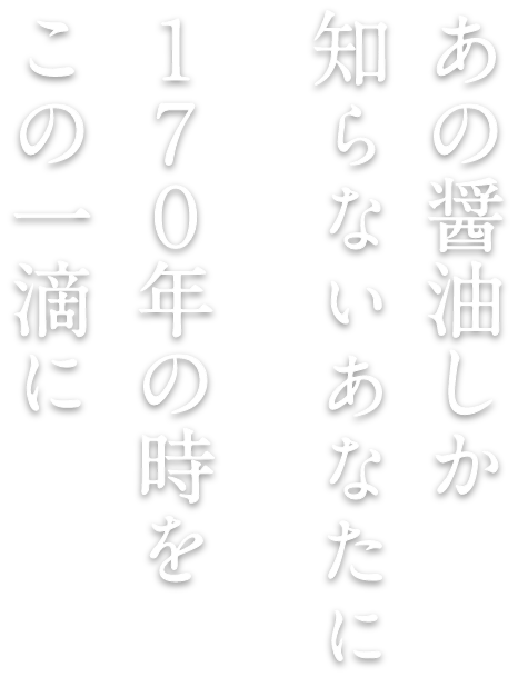 あの醤油しか知らないあなたに170年の時をこの一滴に